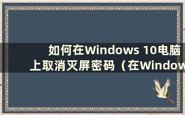 如何在Windows 10电脑上取消灭屏密码（在Windows 10上取消灭屏密码）